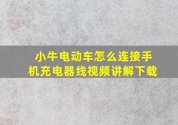 小牛电动车怎么连接手机充电器线视频讲解下载