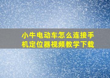 小牛电动车怎么连接手机定位器视频教学下载