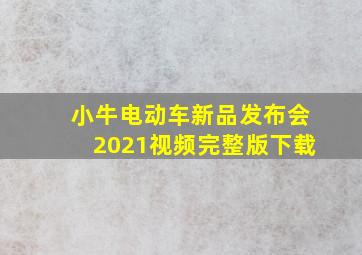 小牛电动车新品发布会2021视频完整版下载