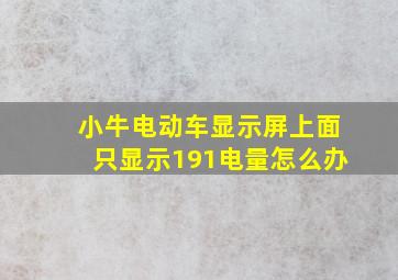 小牛电动车显示屏上面只显示191电量怎么办