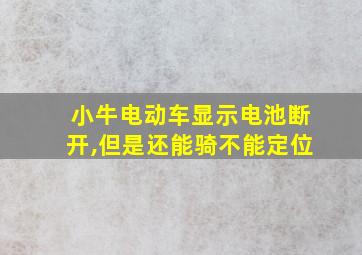 小牛电动车显示电池断开,但是还能骑不能定位