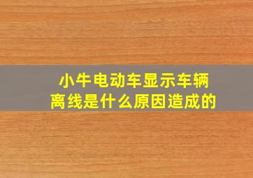 小牛电动车显示车辆离线是什么原因造成的