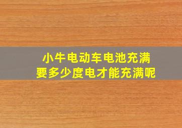 小牛电动车电池充满要多少度电才能充满呢