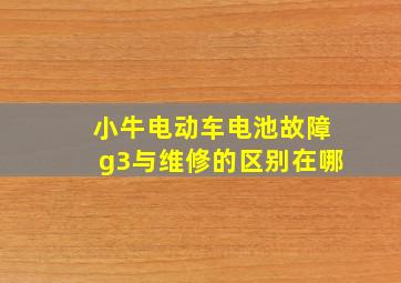 小牛电动车电池故障g3与维修的区别在哪