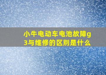 小牛电动车电池故障g3与维修的区别是什么