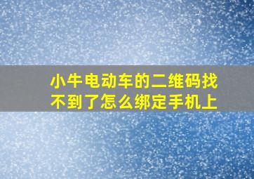 小牛电动车的二维码找不到了怎么绑定手机上