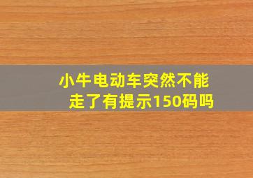 小牛电动车突然不能走了有提示150码吗