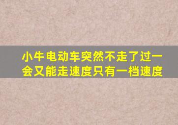 小牛电动车突然不走了过一会又能走速度只有一档速度