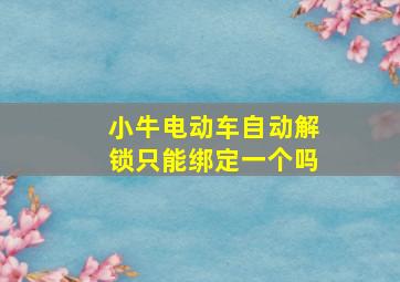 小牛电动车自动解锁只能绑定一个吗