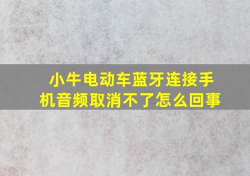 小牛电动车蓝牙连接手机音频取消不了怎么回事