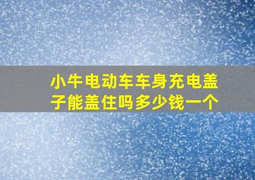 小牛电动车车身充电盖子能盖住吗多少钱一个