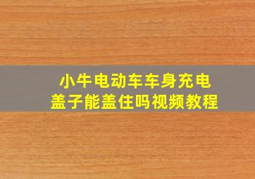 小牛电动车车身充电盖子能盖住吗视频教程