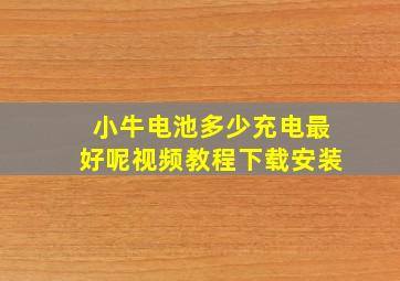 小牛电池多少充电最好呢视频教程下载安装