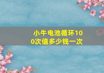 小牛电池循环100次值多少钱一次