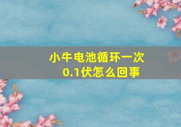 小牛电池循环一次0.1伏怎么回事