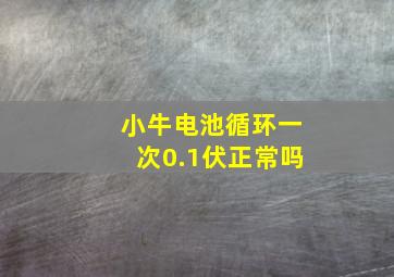 小牛电池循环一次0.1伏正常吗