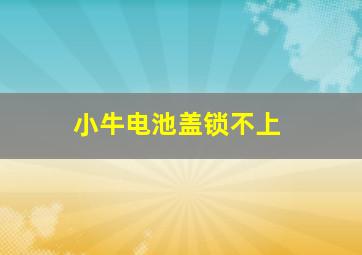 小牛电池盖锁不上