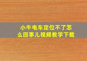 小牛电车定位不了怎么回事儿视频教学下载