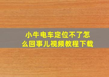 小牛电车定位不了怎么回事儿视频教程下载