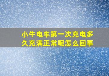 小牛电车第一次充电多久充满正常呢怎么回事