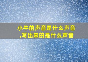 小牛的声音是什么声音,写出来的是什么声音