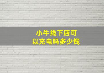 小牛线下店可以充电吗多少钱