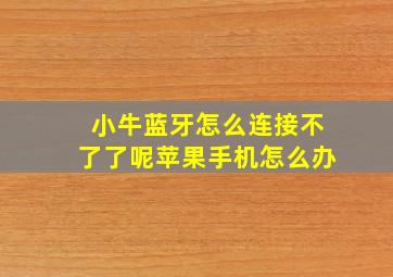 小牛蓝牙怎么连接不了了呢苹果手机怎么办