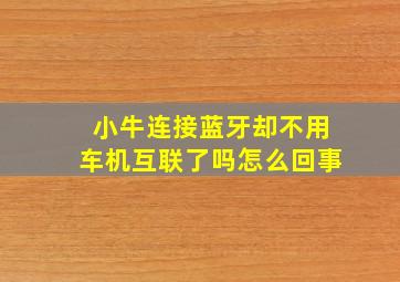 小牛连接蓝牙却不用车机互联了吗怎么回事