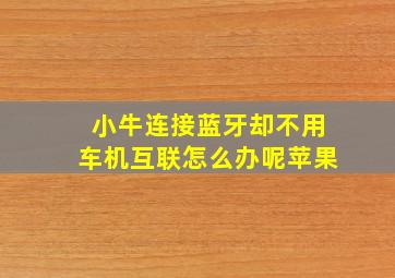 小牛连接蓝牙却不用车机互联怎么办呢苹果