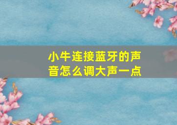 小牛连接蓝牙的声音怎么调大声一点