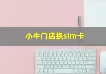 小牛门店换sim卡