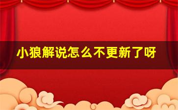 小狼解说怎么不更新了呀