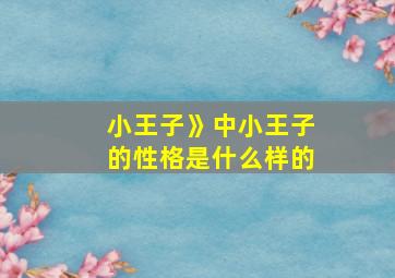 小王子》中小王子的性格是什么样的