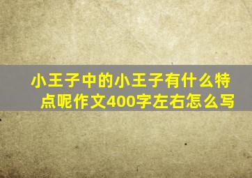 小王子中的小王子有什么特点呢作文400字左右怎么写