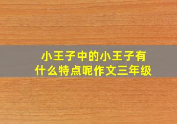 小王子中的小王子有什么特点呢作文三年级