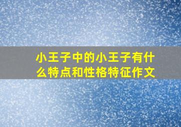 小王子中的小王子有什么特点和性格特征作文