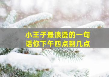 小王子最浪漫的一句话你下午四点到几点