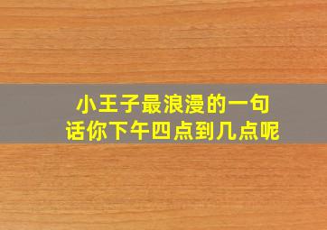 小王子最浪漫的一句话你下午四点到几点呢