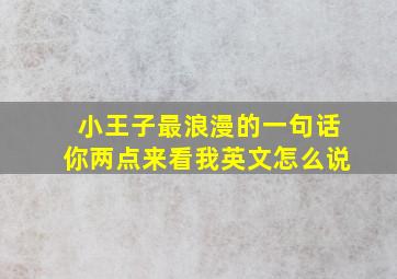 小王子最浪漫的一句话你两点来看我英文怎么说