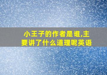 小王子的作者是谁,主要讲了什么道理呢英语