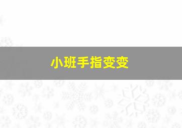 小班手指变变