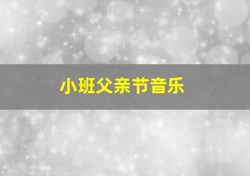 小班父亲节音乐