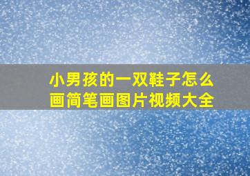 小男孩的一双鞋子怎么画简笔画图片视频大全