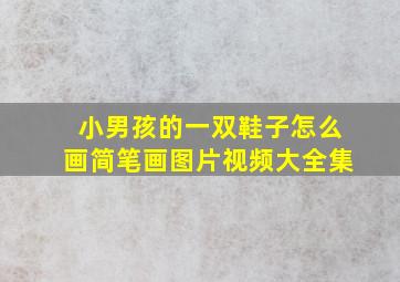 小男孩的一双鞋子怎么画简笔画图片视频大全集