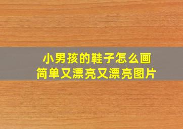 小男孩的鞋子怎么画简单又漂亮又漂亮图片