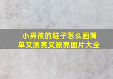 小男孩的鞋子怎么画简单又漂亮又漂亮图片大全