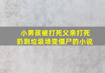 小男孩被打死父亲打死扔到垃圾场变僵尸的小说