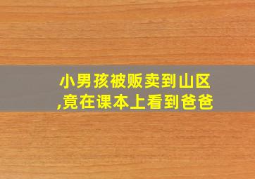 小男孩被贩卖到山区,竟在课本上看到爸爸