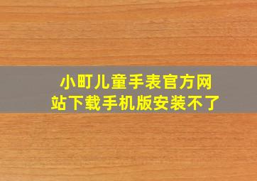 小町儿童手表官方网站下载手机版安装不了