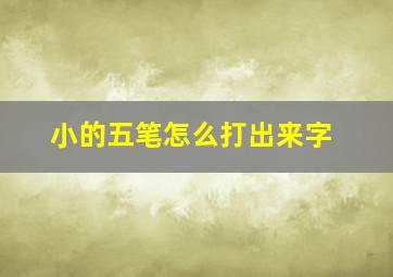 小的五笔怎么打出来字